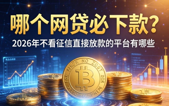 哪个网贷必下款？2026年不看征信直接放款的平台有哪些