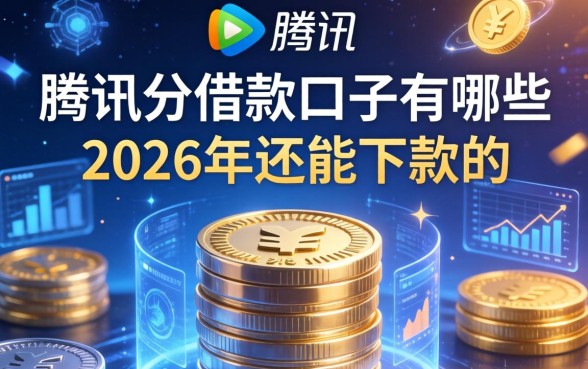 腾讯分借款口子有哪些，2026年还能下款的平台推荐