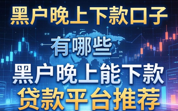 黑户晚上下款的口子有哪些，黑户晚上能下款的贷款平台推荐