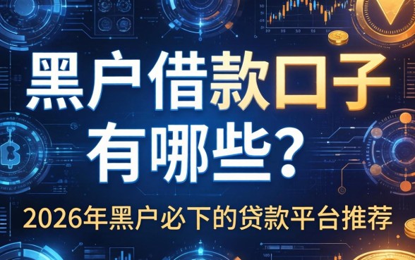 黑户借款口子有哪些?2026年黑户必下的贷款平台推荐 2026年黑户必下的贷款平台推荐