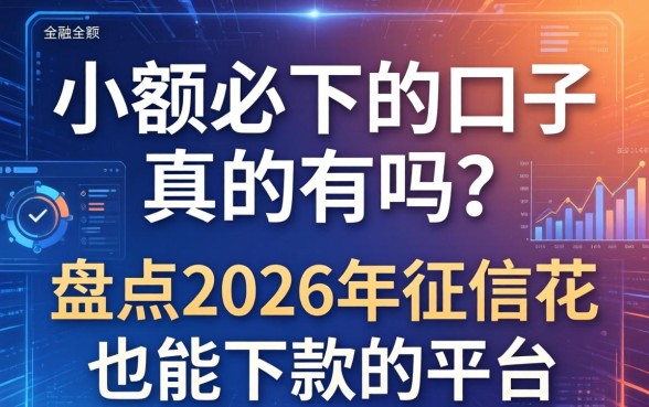 小额必下的口子真的有吗？盘点2026年征信花也能下款的平台
