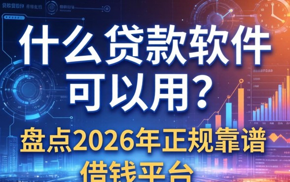 什么贷款软件可以用？盘点2026年正规靠谱的借钱平台