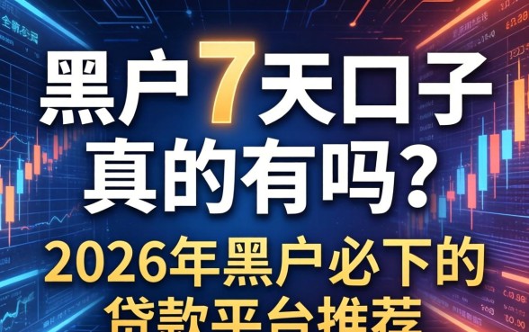 黑户7天口子真的有吗？2026年黑户必下的贷款平台推荐