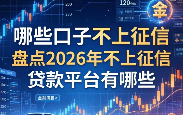 哪些口子不上征信，盘点2026年不上征信的贷款平台有哪些