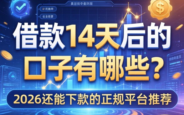 借款14天后的口子有哪些？2026还能下款的正规平台推荐