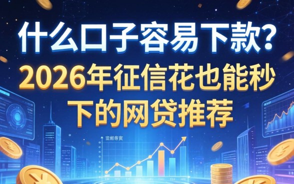 什么口子容易下款？2026年征信花也能秒下的网贷推荐