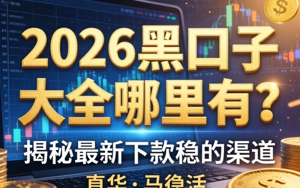 2026黑口子大全哪里有？揭秘最新下款稳的渠道