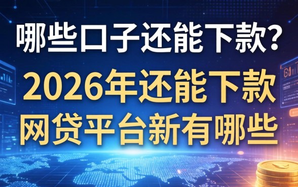 哪些口子还能下款？2026年还能下款的网贷平台有哪些