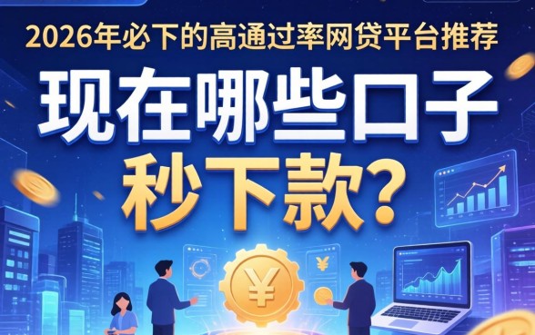 现在哪些口子秒下款？2026年必下的高通过率网贷平台推荐