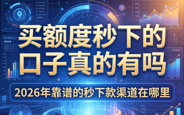 买额度秒下的口子真的有吗，2026年靠谱的秒下款渠道在哪里