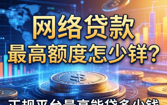 网络贷款最高额度是多少？正规平台最高能贷多少钱
