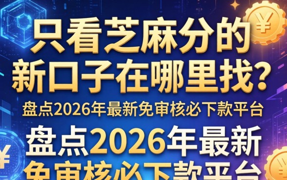 只看芝麻分的新口子在哪里找？盘点2026年最新免审核必下款平台