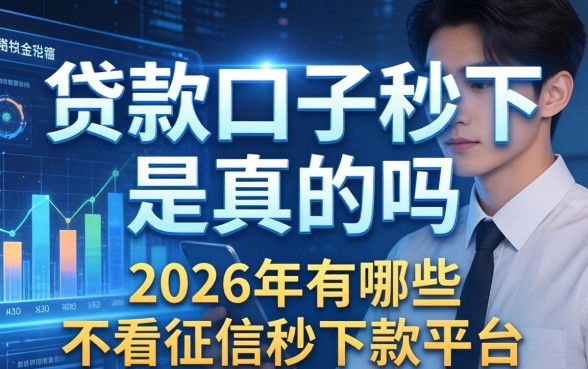 贷款口子秒下是真的吗，2026年有哪些不看征信秒下款的平台