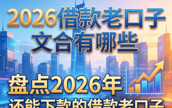 2026借款老口子有哪些，盘点2026年还能下款的借款老口子
