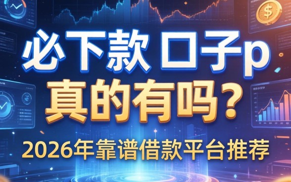 必下款的口子p真的有吗？2026年靠谱借款平台推荐
