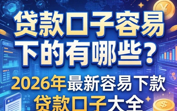 贷款口子容易下的有哪些？2026年最新容易下款的贷款口子大全