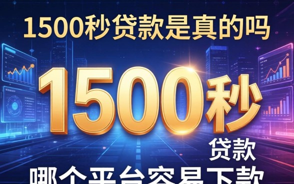 1500秒贷款是真的吗,1500秒贷款哪个平台容易下款 1500秒贷款哪个平台容易下款