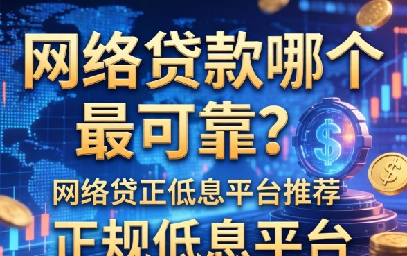 网络贷款哪个最可靠？正规低息平台推荐