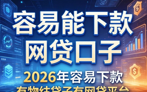 容易能下款的网贷口子有哪些，分享2026年容易下款的网贷平台