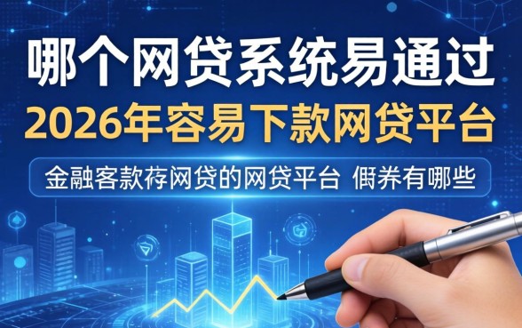 哪个网贷系统易通过，2026年容易下款的网贷平台有哪些