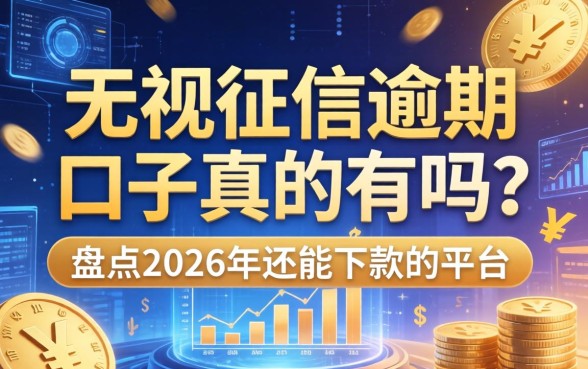 无视征信逾期的口子真的有吗?盘点2026年还能下款的平台 盘点2026年还能下款的平台