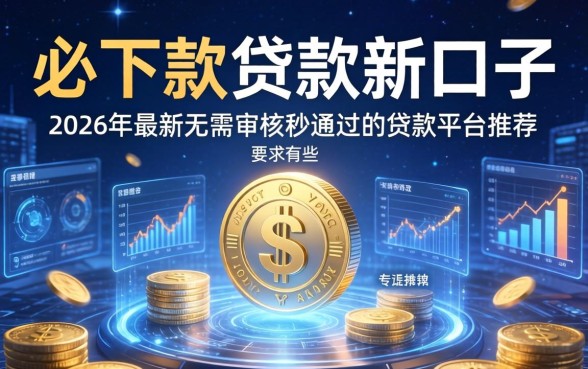 必下款的贷款新口子有哪些，2026年最新无需审核秒通过的贷款平台推荐