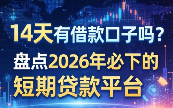 14天有借款口子吗？盘点2026年必下的短期贷款平台