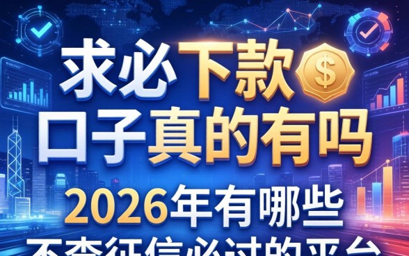 求必下款的口子真的有吗,2026年有哪些不查征信必过的平台 2026年有哪些不查征信必过的平台