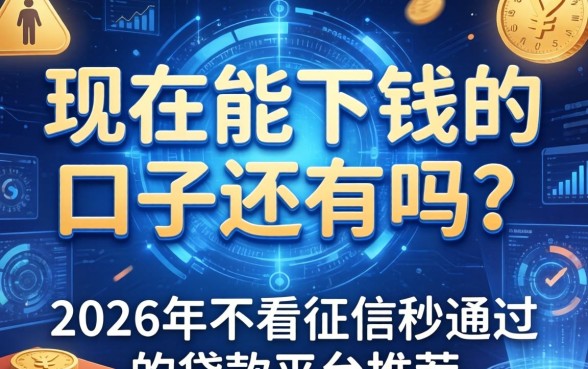 现在能下钱的口子还有吗？2026年不看征信秒通过的贷款平台推荐