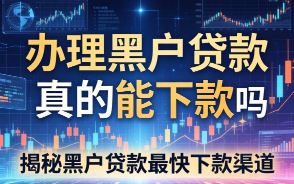 办理黑户贷款真的能下款吗,揭秘黑户贷款最快下款渠道 办理黑户贷款真的能下款吗
