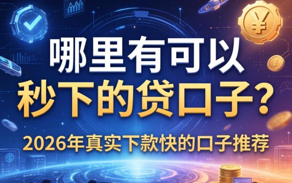 哪里有可以秒下的贷口子？2026年真实下款快的口子推荐