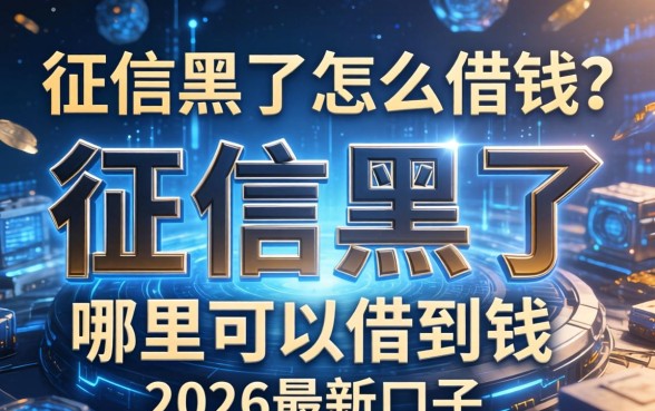 征信黑了怎么借钱?征信黑了哪里可以借到钱2026最新口子 征信黑了哪里可以借到钱2026最新口子