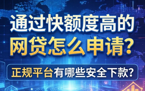 通过快额度高的网贷怎么申请？正规平台有哪些安全下款？