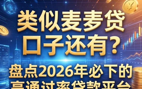 类似麦芽贷的口子还有吗？盘点2026年必下的高通过率贷款平台