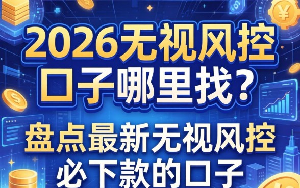 2026无视风控口子哪里找？盘点最新无视风控必下款的口子