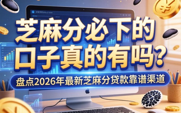 芝麻分必下的口子真的有吗?盘点2026年最新芝麻分贷款靠谱渠道 盘点2026年最新芝麻分贷款靠谱渠道