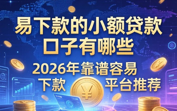 易下款的小额贷款口子有哪些，2026年靠谱容易下款的平台推荐