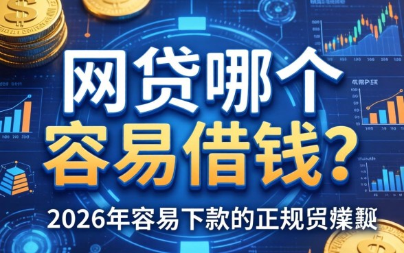 网贷哪个容易借钱的？2026年容易下款的正规网贷有哪些？
