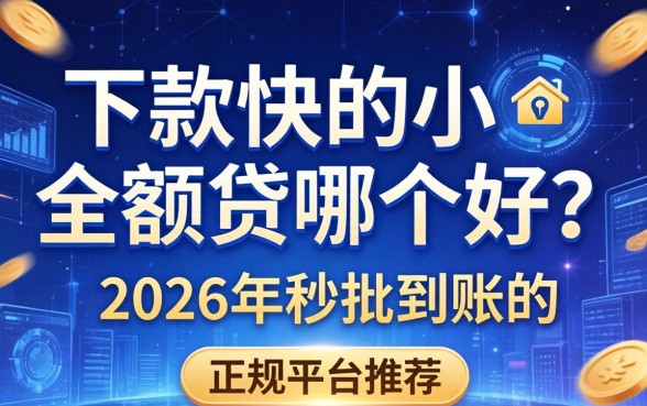 下款快的小额贷哪个好？2026年秒批到账的正规平台推荐