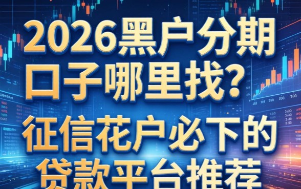 2026黑户分期口子哪里找？征信花户必下的贷款平台推荐
