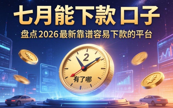 七月能下款的口子有哪些？盘点2026最新靠谱容易下款的平台