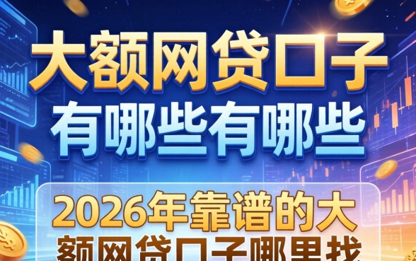 大额网贷口子有哪些，2026年靠谱的大额网贷口子哪里找
