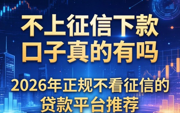 不上征信下款的口子真的有吗，2026年正规不看征信的贷款平台推荐