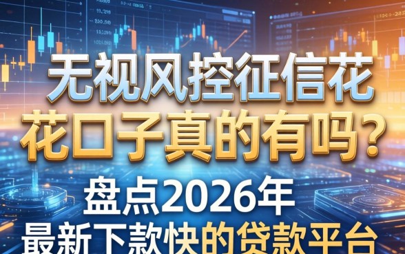 无视风控征信花的口子真的有吗？盘点2026年最新下款快的贷款平台