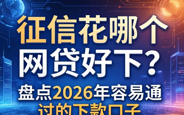 征信花哪个网贷好下？盘点2026年容易通过的下款口子