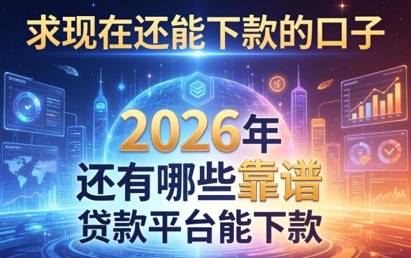 求现在还能下款的口子，2026年还有哪些靠谱的贷款平台能下款？