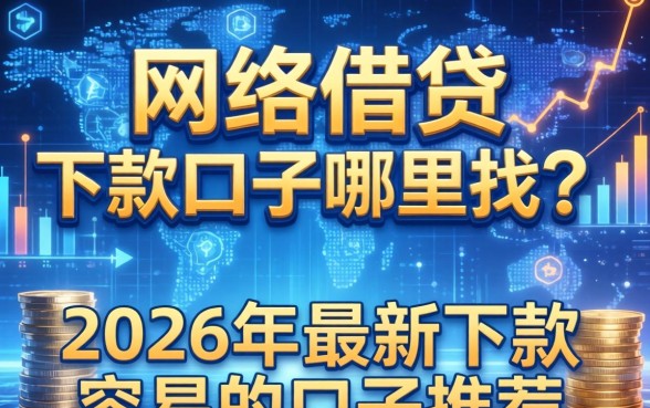 网络借贷的下款口子哪里找?2026年最新下款容易的口子推荐 2026年最新下款容易的口子推荐