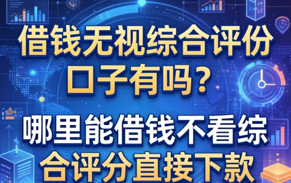 借钱无视综合评分的口子有吗？哪里能借钱不看综合评分直接下款