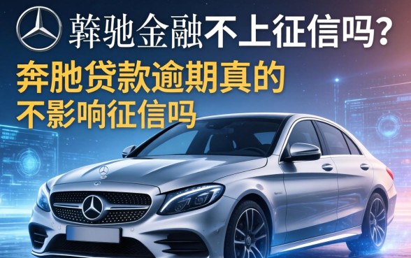 奔驰金融不上征信吗？奔驰贷款逾期真的不影响征信吗