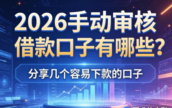 2026手动审核的借款口子有哪些?分享几个容易下款的口子 2026手动审核的借款口子有哪些